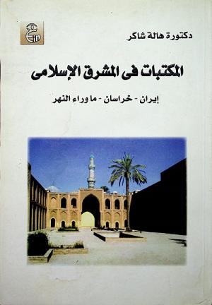 المكتبات في المشرق الإسلامي (إيران - خراسان - ما وراء النهر) منذ عصرالمأمون وحتى القرن السابع الهجري